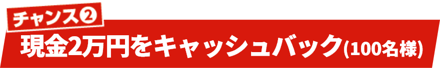 チャンス2 現金2万円をキャッシュバック（100名様）