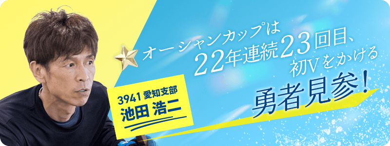 愛知 3941 池田浩二 オーシャンカップは22年連続23回目、初Vをかける勇者見参!