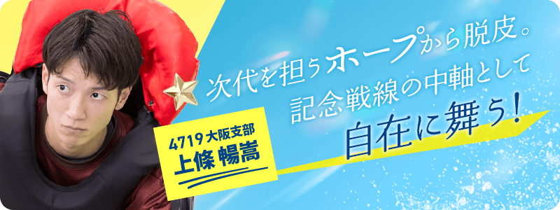 大阪 4719 上條暢嵩 次代を担うホープから脱皮。記念戦線の中軸として自在に舞う!